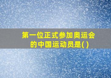 第一位正式参加奥运会的中国运动员是( )